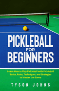 Pickleball for Beginners: Learn How to Play Pickleball with Pickleball Basics, Rules, Techniques, and Strategies to Master the Game