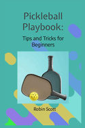 Pickleball Playbook - Tips and Tricks for Beginners: Master the Game with Proven Strategies and Techniques