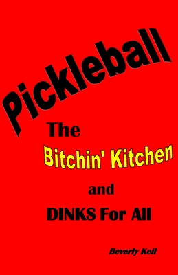 Pickleball: The Bitchin' Kitchen and Dinks For All - Keil, Beverly