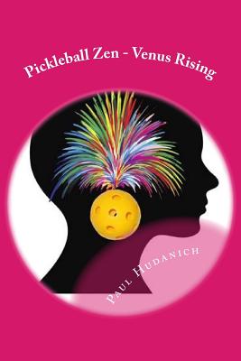 Pickleball Zen - Venus Rising: Raising your Pickleball EQ... Combining the physical, the mental, and the emotional to improve your pickleball game - Hudanich, Paul