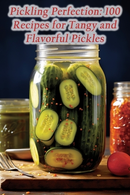 Pickling Perfection: 100 Recipes for Tangy and Flavorful Pickles - Exploratorium Teru, Flavor