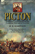 Picton: Wellington's General During the Peninsular War and at Waterloo by H. B. Robinson and With a Short Biography of Sir Thomas Picton by John William Cole