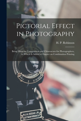 Pictorial Effect in Photography: Being Hints on Composition and Chiaroscuro for Photographers, to Which is Added a Chapter on Combination Printing - Robinson, H P (Henry Peach) 1830-1 (Creator)