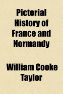 Pictorial History of France and Normandy: From the Earliest Period to the Present Time: With a Full Account of the Revolution and of the Several Rebellions of 1848