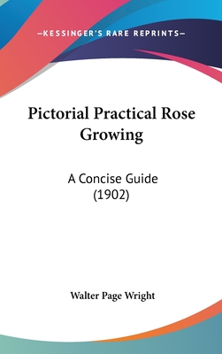 Pictorial Practical Rose Growing: A Concise Guide (1902) - Wright, Walter Page