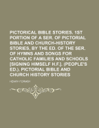 Pictorical Bible Stories. 1st Portion of a Ser. of Pictorial Bible and Church-History Stories, by the Ed. of the Ser. of Hymns and Songs for Catholic Families and Schools [Signing Himself H.F.]. (People's Ed.). Pictorial Bible and Church History Stories