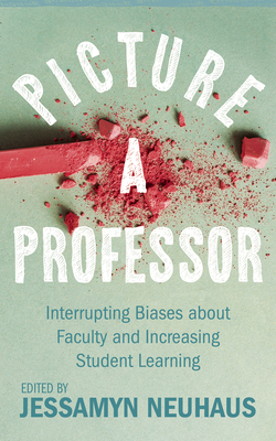 Picture a Professor: Interrupting Biases about Faculty and Increasing Student Learning - Neuhaus, Jessamyn (Editor)