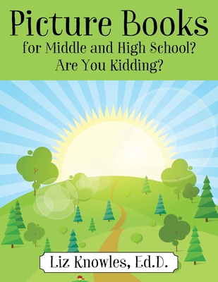 Picture Books for Middle and High School? Are You Kidding? - Knowles, Ed D Liz