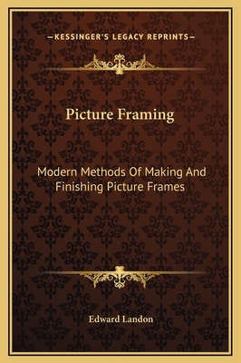 Picture Framing: Modern Methods Of Making And Finishing Picture Frames - Landon, Edward