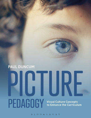 Picture Pedagogy: Visual Culture Concepts to Enhance the Curriculum - Duncum, Paul