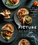 Picture Perfect Food master the Art of Food Photography with 52 Bite-Sized Tutorials