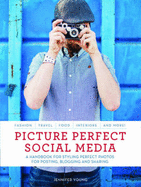 Picture Perfect Social Media: A Handbook for Styling Perfect Photos for Posting, Blogging, and Sharing