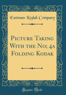 Picture Taking with the No; 4a Folding Kodak (Classic Reprint)