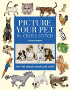 Picture Your Pet in Cross Stitch: Over 400 Animal Portraits and Motifs