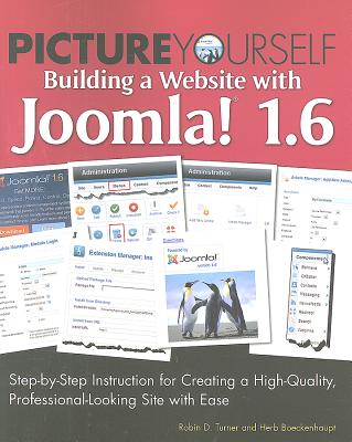 Picture Yourself Building a Web Site with Joomla! 1.6: Step-By-Step Instruction for Creating a High Quality, Professional-Looking Site with Ease - Turner, Robin D, and Boeckehnhaupt, Herb