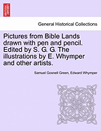 Pictures from Bible Lands Drawn with Pen and Pencil. Edited by S. G. G. the Illustrations by E. Whymper and Other Artists.