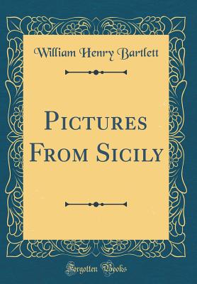 Pictures from Sicily (Classic Reprint) - Bartlett, William Henry