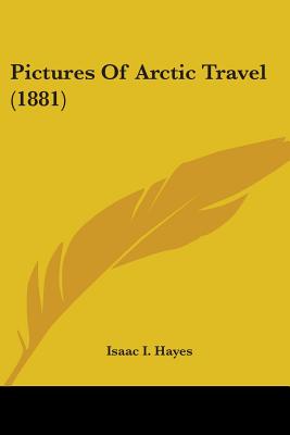 Pictures Of Arctic Travel (1881) - Hayes, Isaac I, Dr.