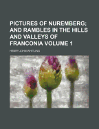 Pictures of Nuremberg Volume 1; And Rambles in the Hills and Valleys of Franconia