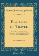 Pictures of Travel: In Sweden, Among the Hartz Mountains, and in Switzerland, with a Visit at Charles Dickens's House (Classic Reprint)