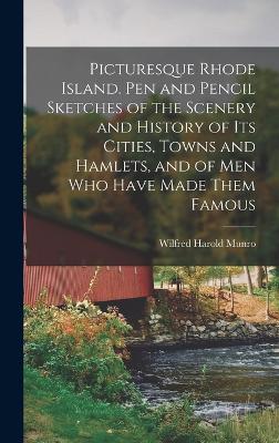 Picturesque Rhode Island. Pen and Pencil Sketches of the Scenery and History of its Cities, Towns and Hamlets, and of men who Have Made Them Famous - Munro, Wilfred Harold