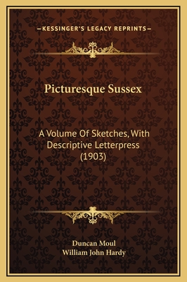 Picturesque Sussex: A Volume of Sketches, with Descriptive Letterpress (1903) - Moul, Duncan, and Hardy, William John