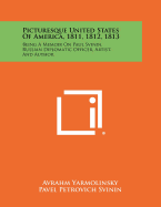 Picturesque United States of America, 1811, 1812, 1813: Being a Memoir on Paul Svinin, Russian Diplomatic Officer, Artist, and Author