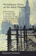 Picturesque Views on the River Thames, from Its Source in Glocestershire to the Nore; With Observations on the Public Buildings and Other Works of Art in Its Vicinity - Volume I.