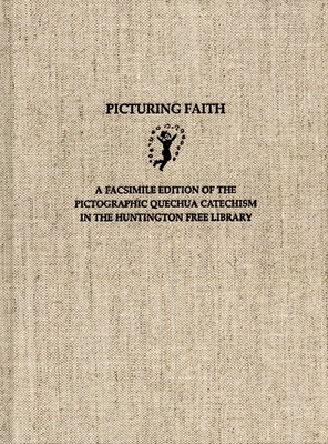 Picturing Faith: A Facsimile Edition of the Pictographic Quechua Catechism in the Huntington Free Library - Jaye, Barbara H, and Mitchell, William P