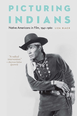 Picturing Indians: Native Americans in Film, 1941-1960 - Black, Liza