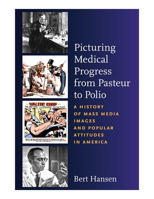 Picturing Medical Progress from Pasteur to Polio: A History of Mass Media Images and Popular Attitudes in America - Hansen, Bert, Professor