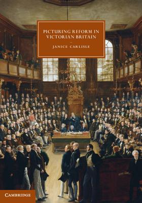 Picturing Reform in Victorian Britain - Carlisle, Janice