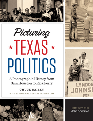 Picturing Texas Politics: A Photographic History from Sam Houston to Rick Perry - Bailey, Chuck, and Cox, Patrick L., and Anderson, John (Introduction by)