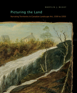 Picturing the Land: Narrating Territories in Canadian Landscape Art, 1500-1950 Volume 3