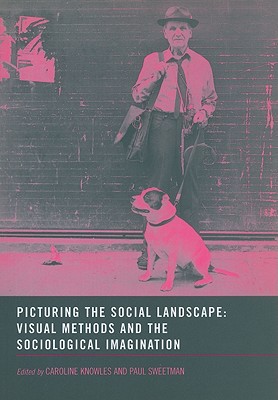 Picturing the Social Landscape: Visual Methods and the Sociological Imagination - Knowles, Caroline, and Sweetman, Paul
