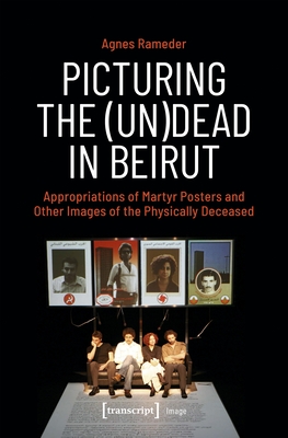 Picturing the (Un)Dead in Beirut: Appropriations of Martyr Posters and Other Images of the Physically Deceased - Rameder, Agnes