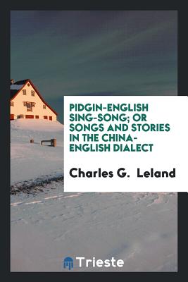 Pidgin-English Sing-Song; Or Songs and Stories in the China-English Dialect - Leland, Charles G