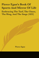 Pierce Egan's Book Of Sports And Mirror Of Life: Embracing The Turf, The Chase, The Ring, And The Stage (1832)