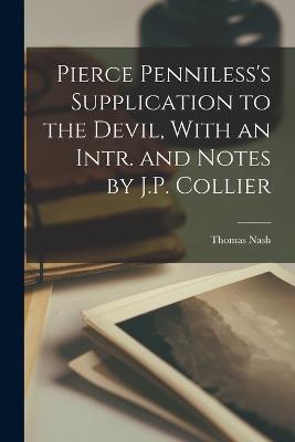 Pierce Penniless's Supplication to the Devil, With an Intr. and Notes by J.P. Collier - Nash, Thomas