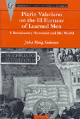 Pierio Valeriano on the Ill Fortune of Learned Men: A Renaissance Humanist and His World - Gaisser, Julia Haig