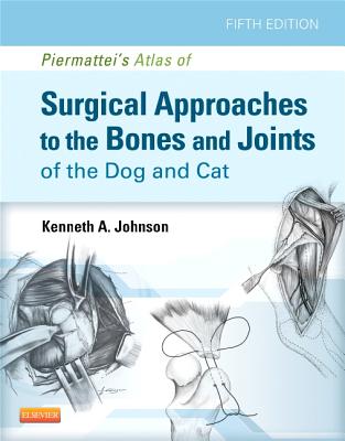 Piermattei's Atlas of Surgical Approaches to the Bones and Joints of the Dog and Cat - Johnson, Kenneth A, PhD