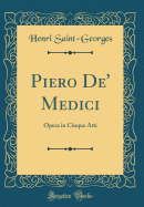 Piero De' Medici: Opera in Cinque Atti (Classic Reprint)