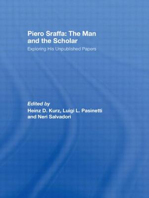 Piero Sraffa: The Man and the Scholar: Exploring His Unpublished Papers - Kurz, Heinz D (Editor), and Pasinetti, Luigi (Editor), and Salvadori, Neri (Editor)