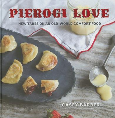 Pierogi Love: New Takes on an Old-World Comfort Food - Barber, Casey