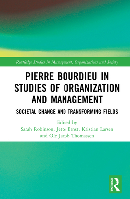 Pierre Bourdieu in Studies of Organization and Management: Societal Change and Transforming Fields - Robinson, Sarah (Editor), and Ernst, Jette (Editor), and Larsen, Kristian (Editor)