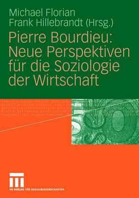 Pierre Bourdieu: Neue Perspektiven Fur Die Soziologie Der Wirtschaft - Florian, Michael (Editor), and Hillebrandt, Frank (Editor)