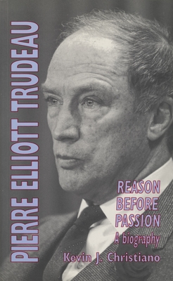 Pierre Elliott Trudeau: Reason Before Passion - Christiano, Kevin J