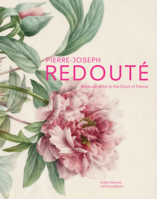 Pierre-Joseph Redout Botanical Artist to the Court of France - Redout, Pierre-Joseph, and Baas, Pieter (Text by), and Van Druten, Terry (Text by)