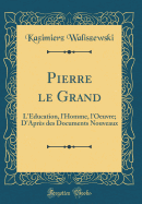 Pierre Le Grand: L'ducation, l'Homme, l'Oeuvre; d'Aprs Des Documents Nouveaux (Classic Reprint)