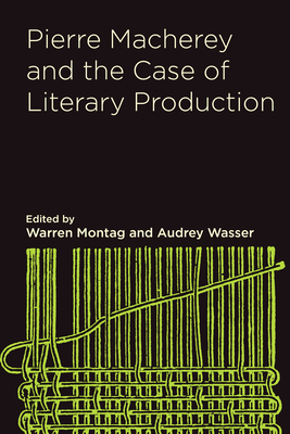 Pierre Macherey and the Case of Literary Production - Montag, Warren (Editor), and Wasser, Audrey (Editor), and Macherey, Pierre (Contributions by)